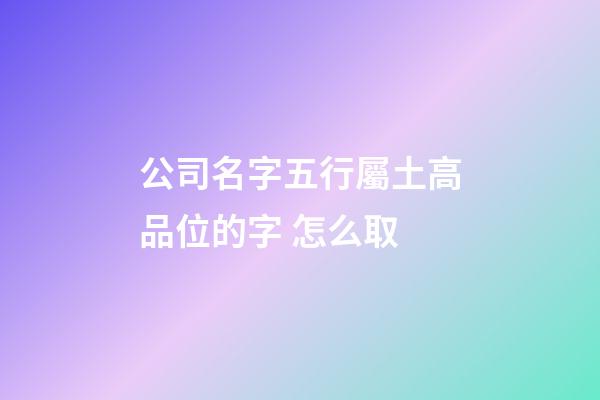 公司名字五行屬土高品位的字 怎么取-第1張-公司起名-玄機派